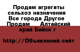 Продам агрегаты сельхоз назначения - Все города Другое » Продам   . Алтайский край,Бийск г.